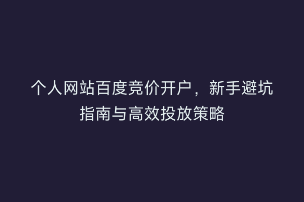 个人网站百度竞价开户，新手避坑指南与高效投放策略