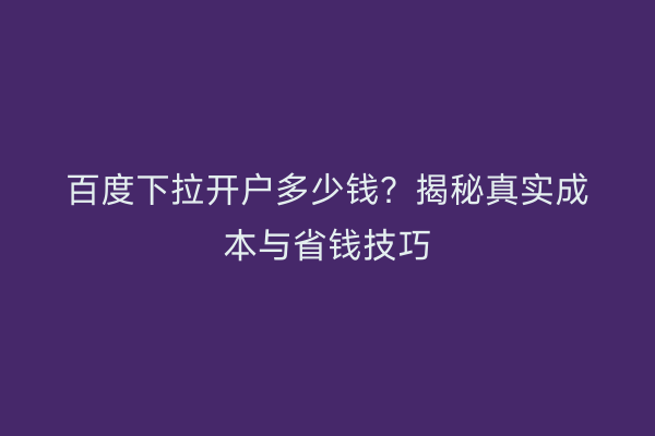 百度下拉开户多少钱？揭秘真实成本与省钱技巧