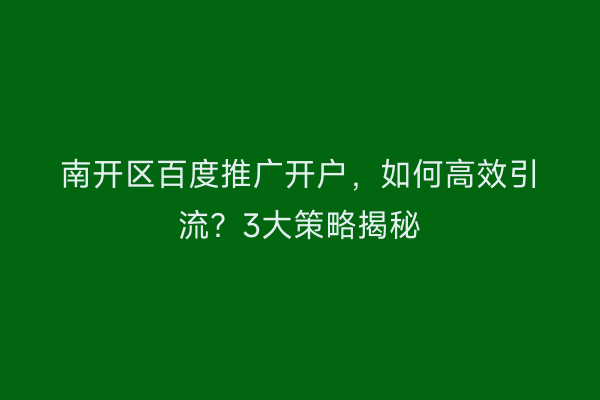 南开区百度推广开户，如何高效引流？3大策略揭秘