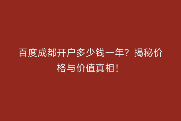 百度成都开户多少钱一年？揭秘价格与价值真相！