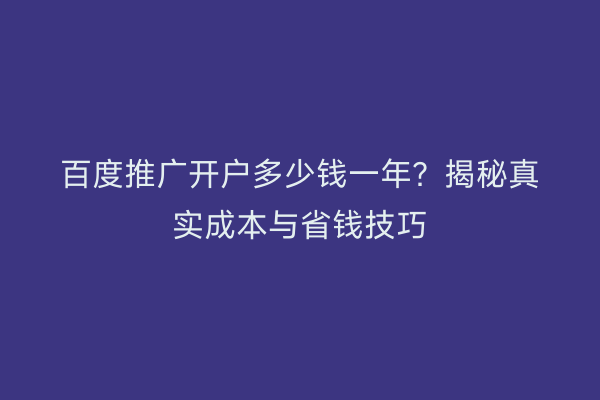 百度推广开户多少钱一年？揭秘真实成本与省钱技巧