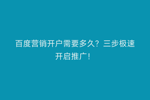 百度营销开户需要多久？三步极速开启推广！