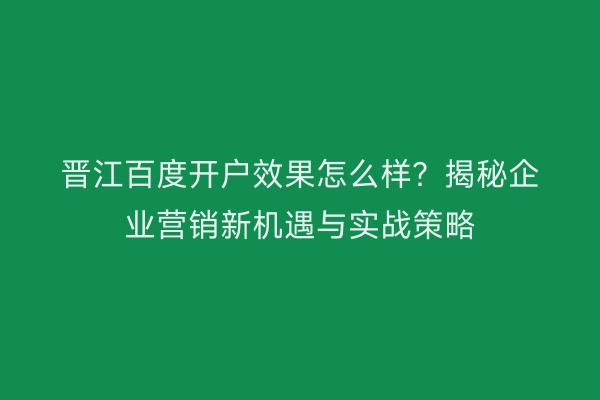 晋江百度开户效果怎么样？揭秘企业营销新机遇与实战策略