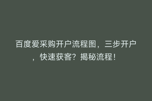 百度爱采购开户流程图，三步开户，快速获客？揭秘流程！