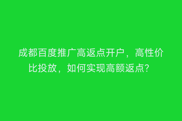 成都百度推广高返点开户，高性价比投放，如何实现高额返点？