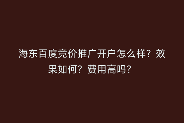 海东百度竞价推广开户怎么样？效果如何？费用高吗？