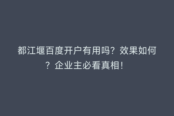 都江堰百度开户有用吗？效果如何？企业主必看真相！