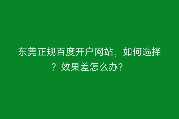 东莞正规百度开户网站，如何选择？效果差怎么办？