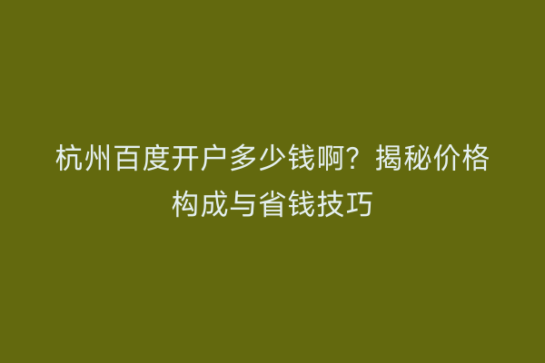 杭州百度开户多少钱啊？揭秘价格构成与省钱技巧