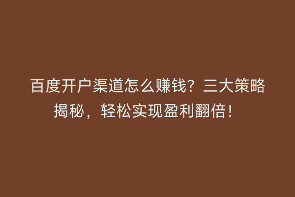 百度开户渠道怎么赚钱？三大策略揭秘，轻松实现盈利翻倍！