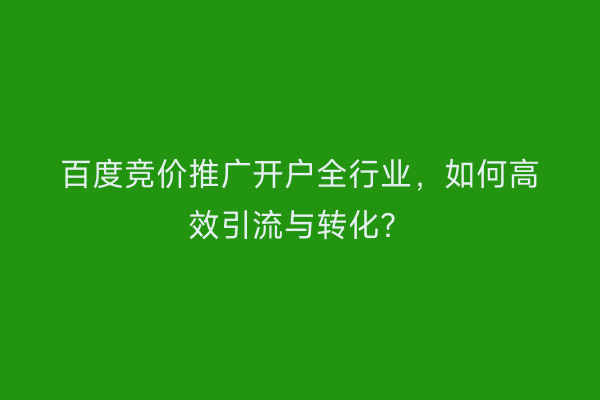 百度竞价推广开户全行业，如何高效引流与转化？