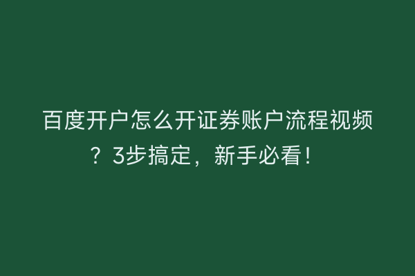 百度开户怎么开证券账户流程视频？3步搞定，新手必看！