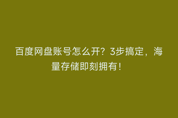 百度网盘账号怎么开？3步搞定，海量存储即刻拥有！