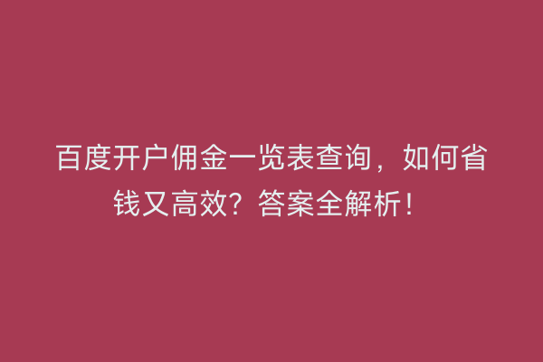 百度开户佣金一览表查询，如何省钱又高效？答案全解析！