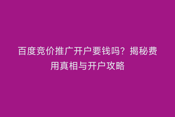 百度竞价推广开户要钱吗？揭秘费用真相与开户攻略