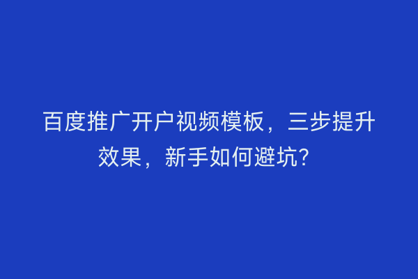 百度推广开户视频模板，三步提升效果，新手如何避坑？