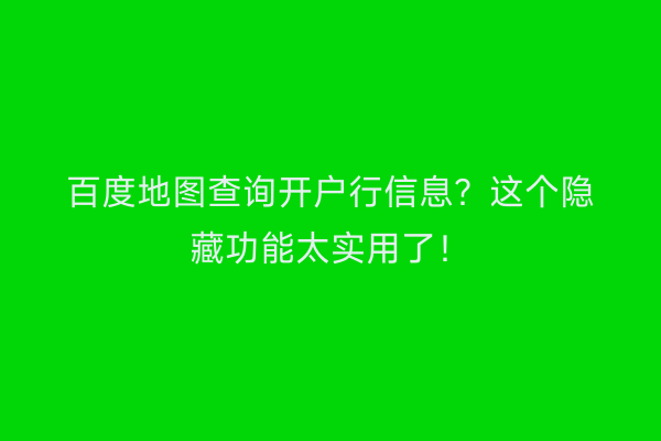 百度地图查询开户行信息？这个隐藏功能太实用了！