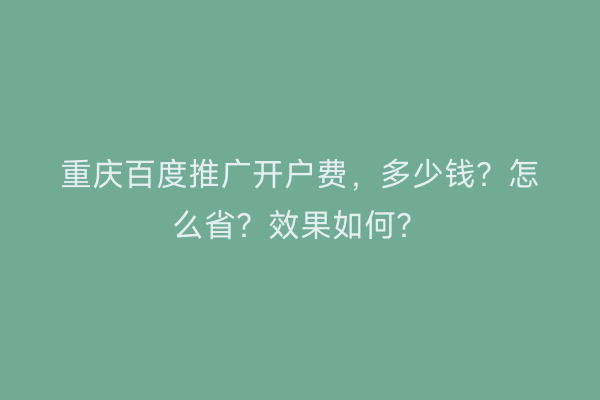 重庆百度推广开户费，多少钱？怎么省？效果如何？