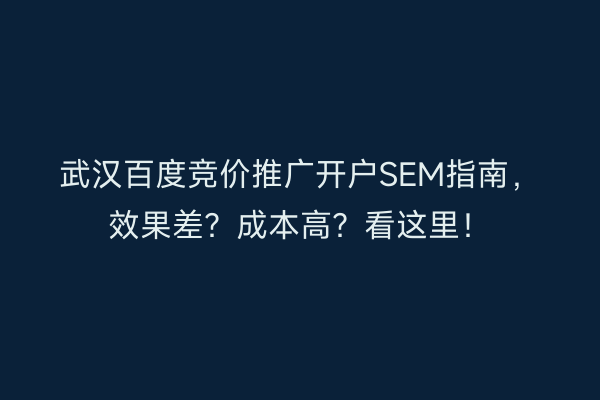 武汉百度竞价推广开户SEM指南，效果差？成本高？看这里！