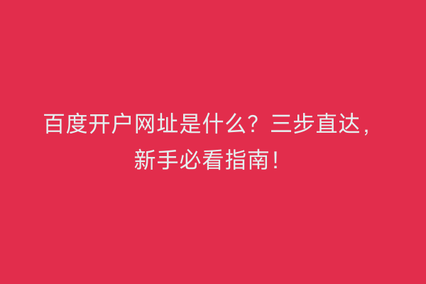 百度开户网址是什么？三步直达，新手必看指南！