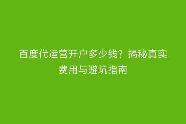 百度代运营开户多少钱？揭秘真实费用与避坑指南