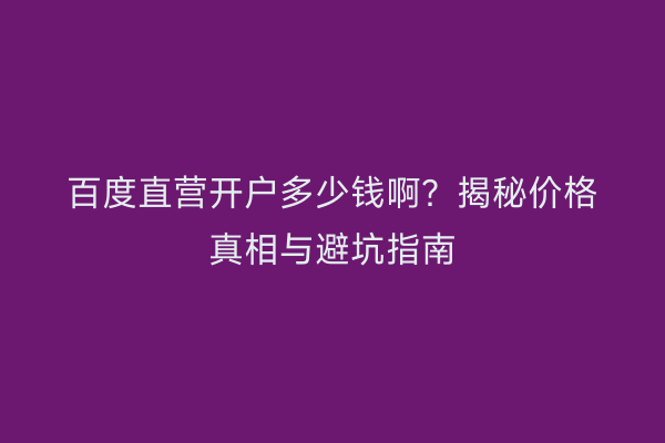 百度直营开户多少钱啊？揭秘价格真相与避坑指南