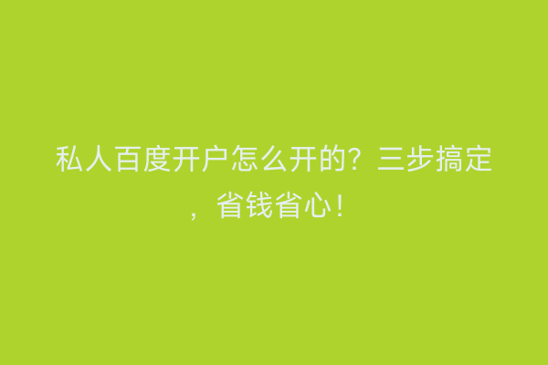 私人百度开户怎么开的？三步搞定，省钱省心！