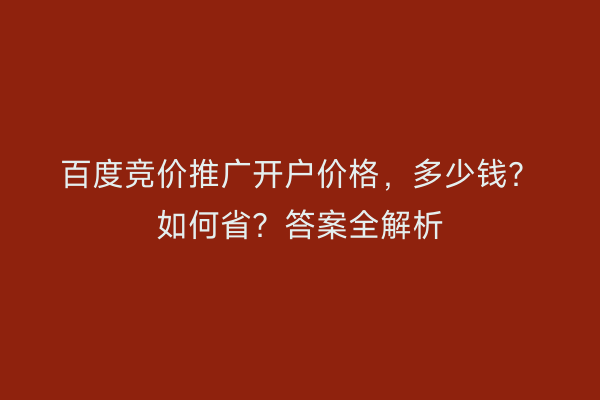百度竞价推广开户价格，多少钱？如何省？答案全解析