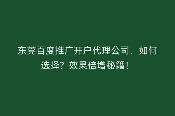 东莞百度推广开户代理公司，如何选择？效果倍增秘籍！