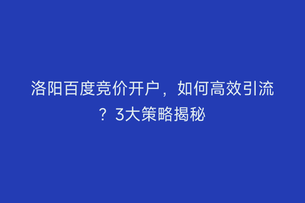 洛阳百度竞价开户，如何高效引流？3大策略揭秘