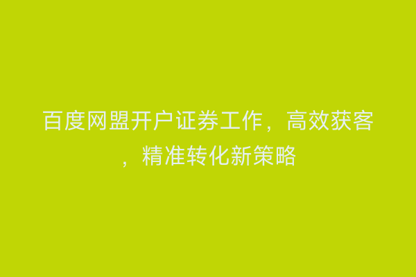 百度网盟开户证券工作，高效获客，精准转化新策略