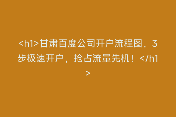 <h1>甘肃百度公司开户流程图，3步极速开户，抢占流量先机！</h1>