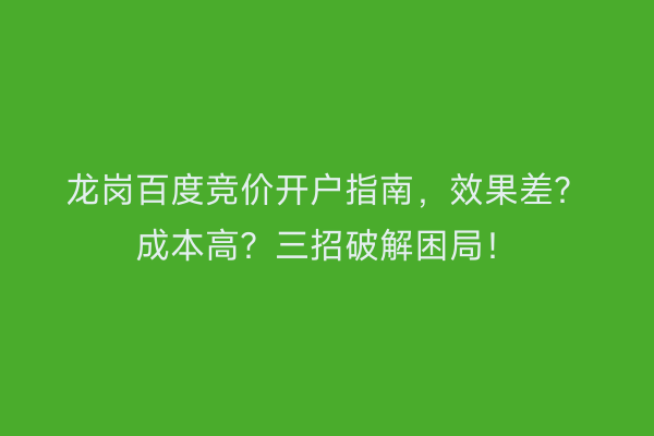 龙岗百度竞价开户指南，效果差？成本高？三招破解困局！