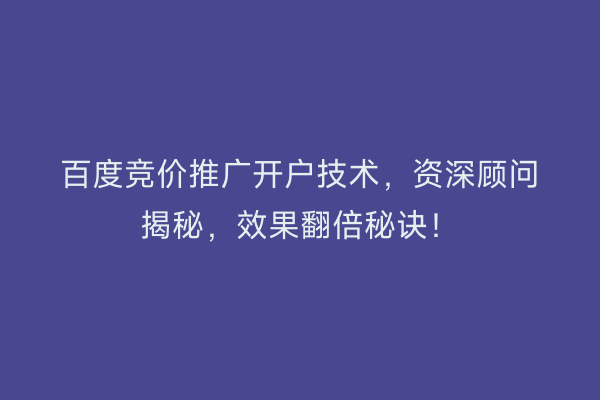 百度竞价推广开户技术，资深顾问揭秘，效果翻倍秘诀！