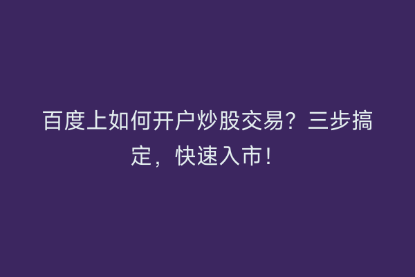百度上如何开户炒股交易？三步搞定，快速入市！