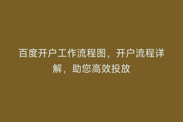 百度开户工作流程图,开户流程详解,助您高效投放