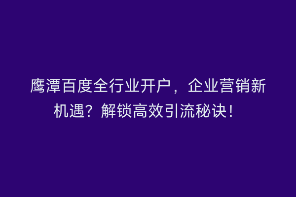 鹰潭百度全行业开户，企业营销新机遇？解锁高效引流秘诀！
