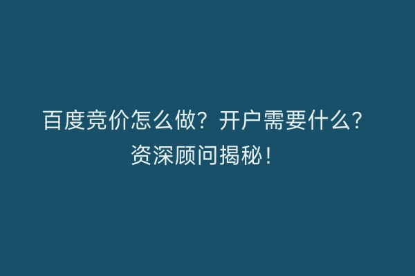 百度竞价怎么做？开户需要什么？资深顾问揭秘！
