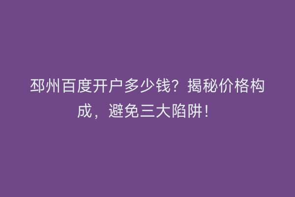邳州百度开户多少钱？揭秘价格构成，避免三大陷阱！