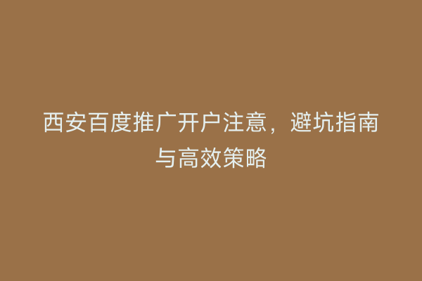 西安百度推广开户注意，避坑指南与高效策略