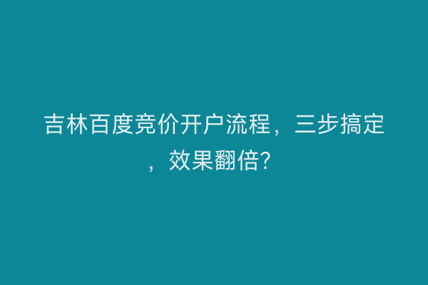 吉林百度竞价开户流程，三步搞定，效果翻倍？