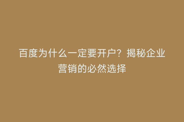百度为什么一定要开户？揭秘企业营销的必然选择