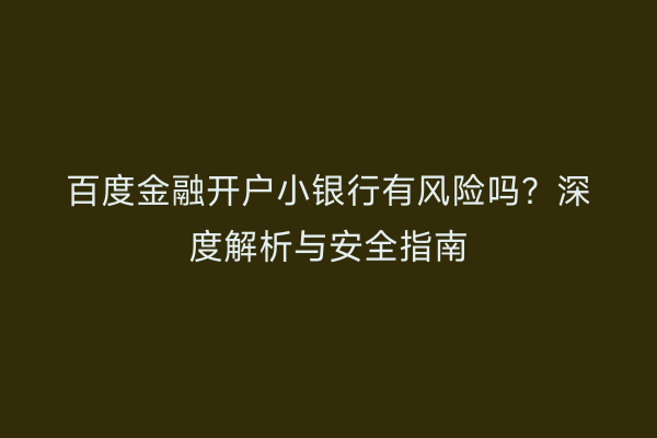 百度金融开户小银行有风险吗？深度解析与安全指南