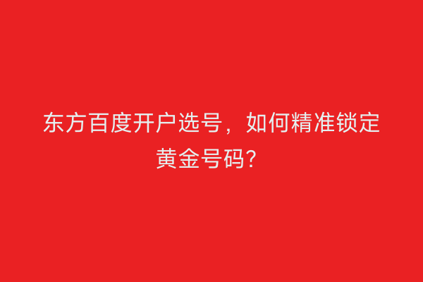 东方百度开户选号，如何精准锁定黄金号码？