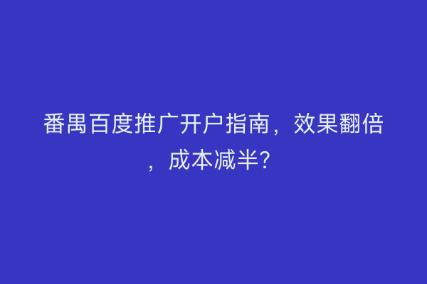 番禺百度推广开户指南，效果翻倍，成本减半？