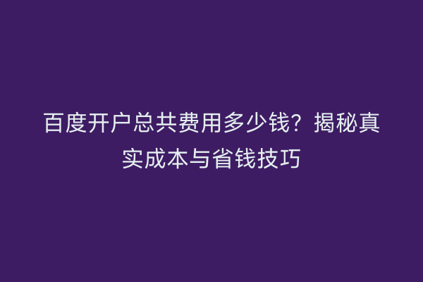 百度开户总共费用多少钱？揭秘真实成本与省钱技巧