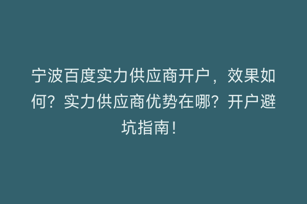宁波百度实力供应商开户，效果如何？实力供应商优势在哪？开户避坑指南！