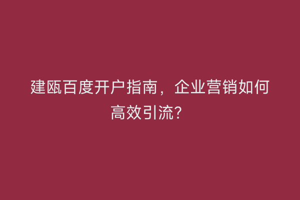 建瓯百度开户指南，企业营销如何高效引流？