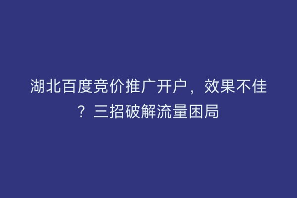 湖北百度竞价推广开户，效果不佳？三招破解流量困局