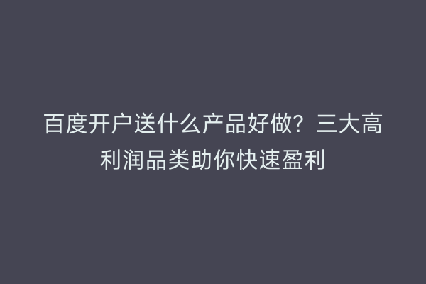百度开户送什么产品好做？三大高利润品类助你快速盈利